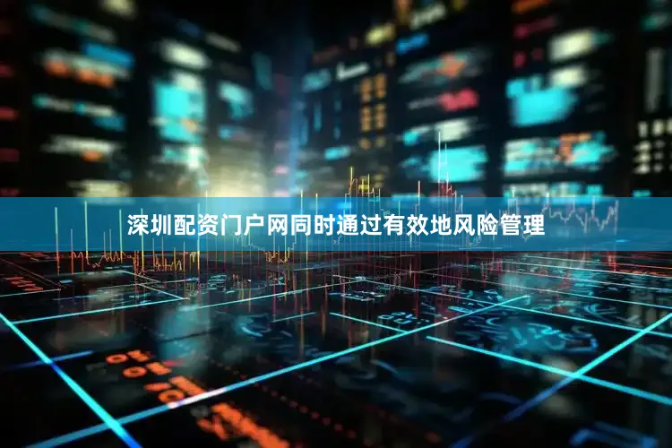 深圳配资门户网同时通过有效地风险管理