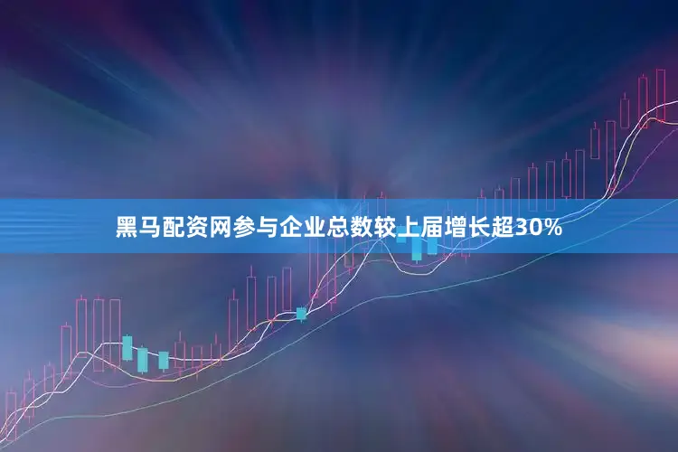 黑马配资网参与企业总数较上届增长超30%
