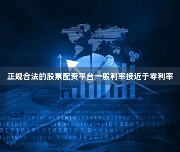 正规合法的股票配资平台一般利率接近于零利率