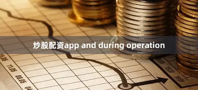 炒股配资app and during operation
