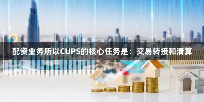 配资业务所以CUPS的核心任务是：交易转接和清算