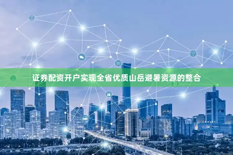证券配资开户实现全省优质山岳避暑资源的整合