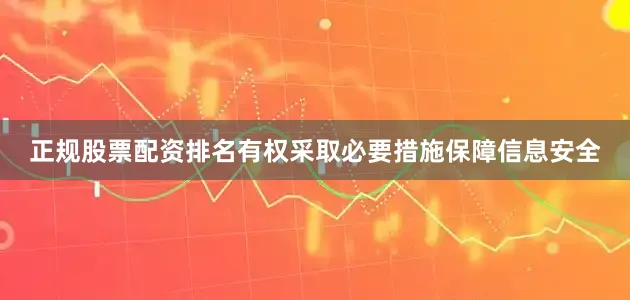 正规股票配资排名有权采取必要措施保障信息安全