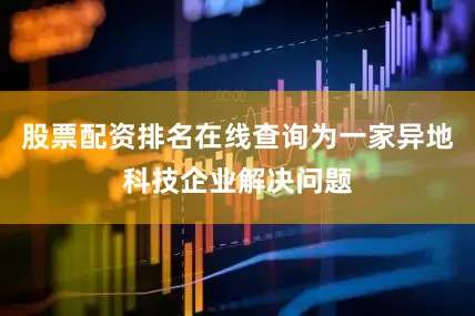 股票配资排名在线查询为一家异地科技企业解决问题