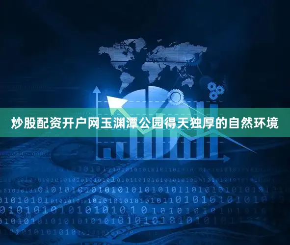 炒股配资开户网玉渊潭公园得天独厚的自然环境