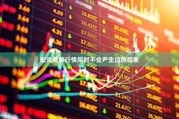 配资最新行情同时不会产生过热现象