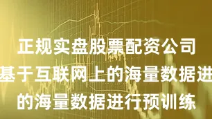 正规实盘股票配资公司这一模型基于互联网上的海量数据进行预训练