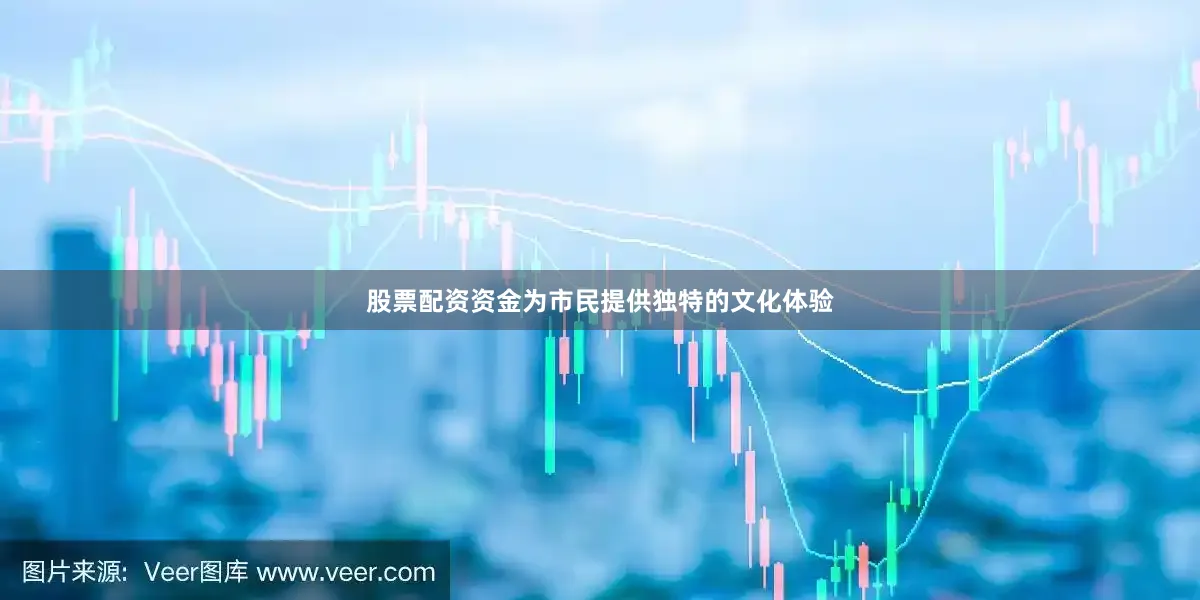 股票配资资金为市民提供独特的文化体验