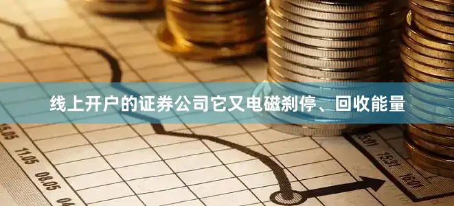 线上开户的证券公司它又电磁刹停、回收能量