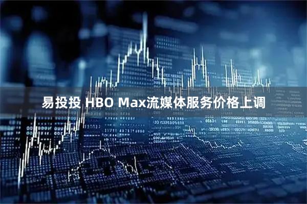 易投投 HBO Max流媒体服务价格上调