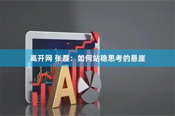 高开网 张磊：如何站稳思考的悬崖