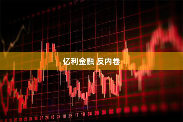 亿利金融 反内卷