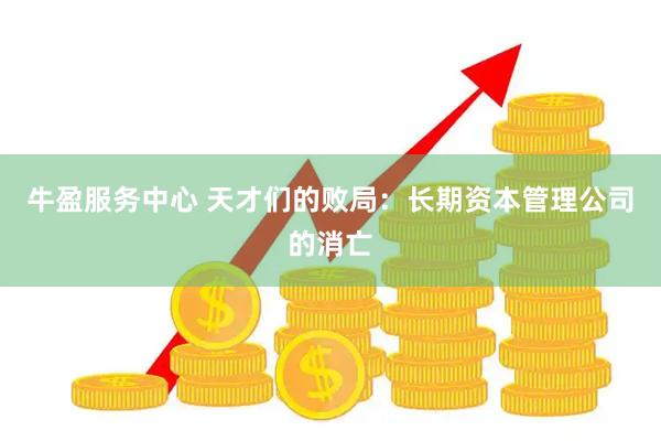 牛盈服务中心 天才们的败局：长期资本管理公司的消亡