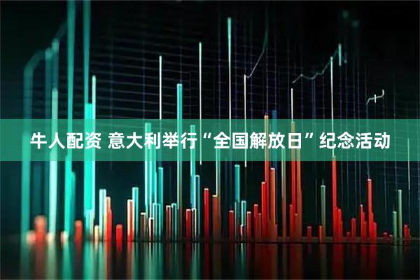 牛人配资 意大利举行“全国解放日”纪念活动